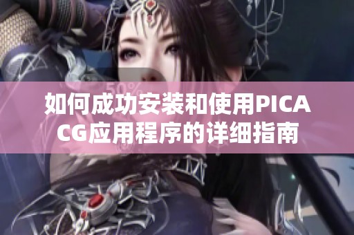 如何成功安装和使用PICACG应用程序的详细指南