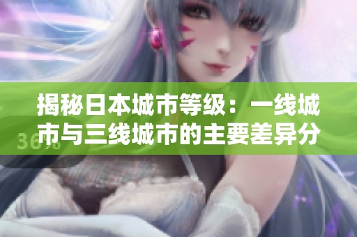 揭秘日本城市等级：一线城市与三线城市的主要差异分析