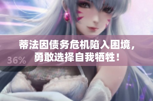蒂法因债务危机陷入困境，勇敢选择自我牺牲！