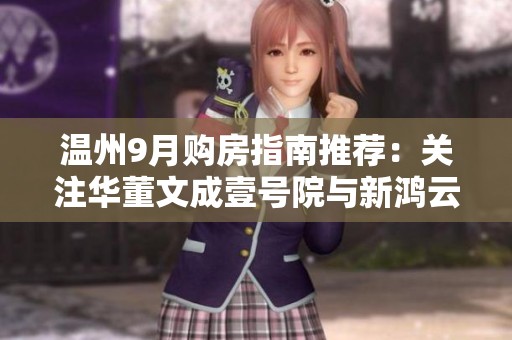 温州9月购房指南推荐：关注华董文成壹号院与新鸿云著项目