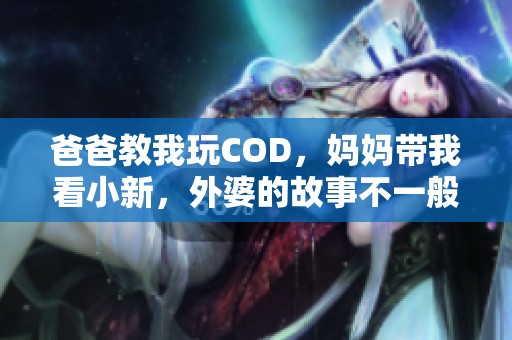 爸爸教我玩COD，妈妈带我看小新，外婆的故事不一般