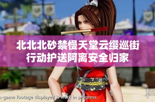 北北北砂禁慢天堂云缨巡街行动护送阿离安全归家