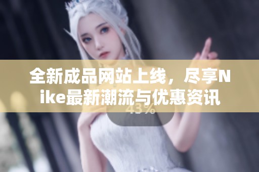 全新成品网站上线，尽享Nike最新潮流与优惠资讯