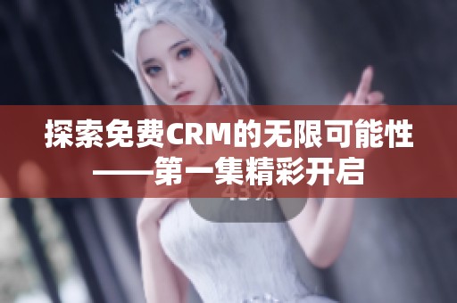 探索免费CRM的无限可能性——第一集精彩开启