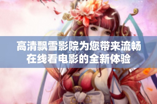 高清飘雪影院为您带来流畅在线看电影的全新体验