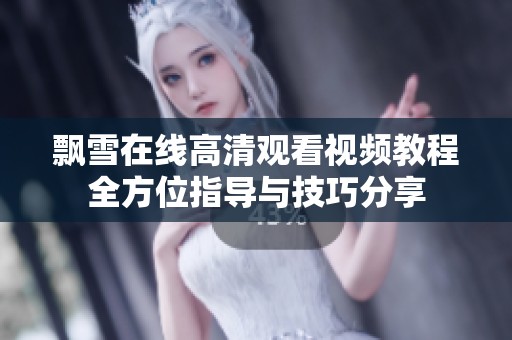 飘雪在线高清观看视频教程全方位指导与技巧分享
