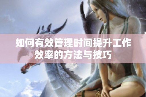 如何有效管理时间提升工作效率的方法与技巧