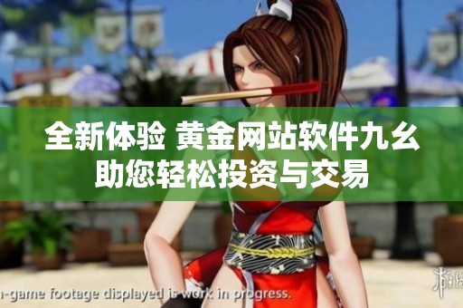 全新体验 黄金网站软件九幺助您轻松投资与交易