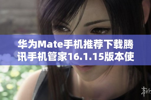 华为Mate手机推荐下载腾讯手机管家16.1.15版本使用指南