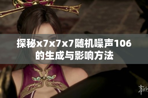 探秘x7x7x7随机噪声106的生成与影响方法