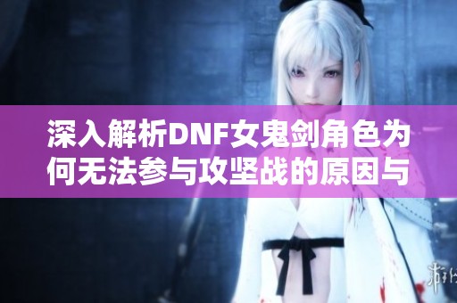 深入解析DNF女鬼剑角色为何无法参与攻坚战的原因与对策