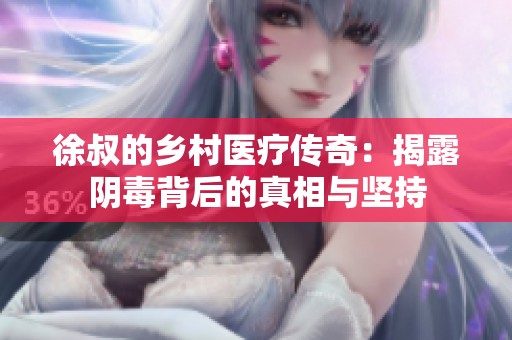 徐叔的乡村医疗传奇：揭露阴毒背后的真相与坚持