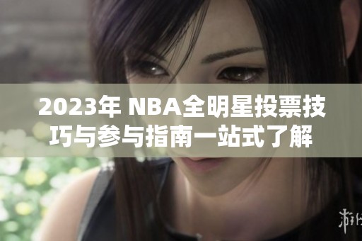 2023年 NBA全明星投票技巧与参与指南一站式了解
