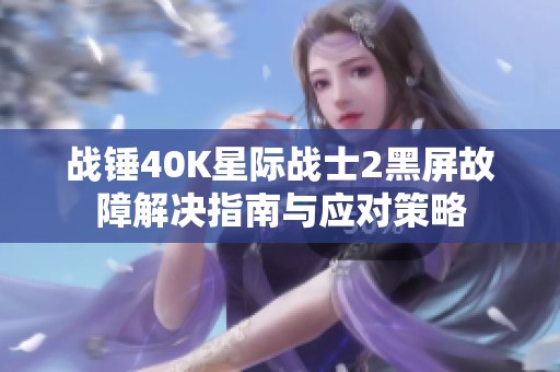 战锤40K星际战士2黑屏故障解决指南与应对策略