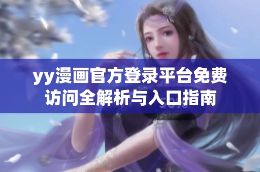 yy漫画官方登录平台免费访问全解析与入口指南
