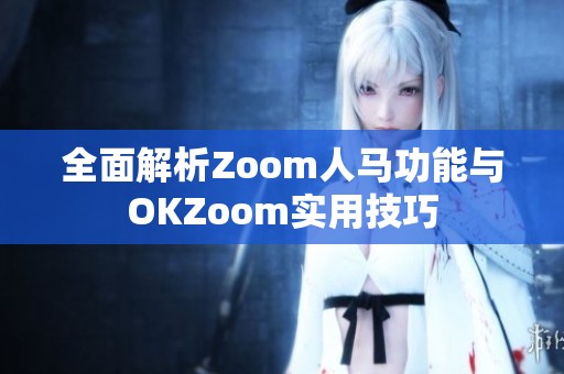 全面解析Zoom人马功能与OKZoom实用技巧