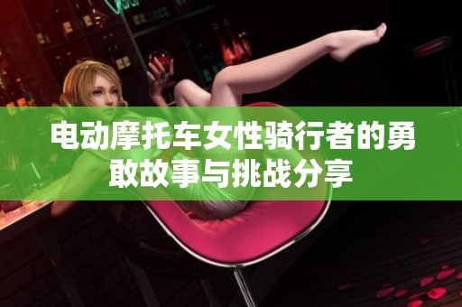 电动摩托车女性骑行者的勇敢故事与挑战分享