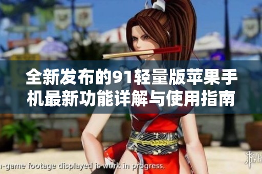 全新发布的91轻量版苹果手机最新功能详解与使用指南