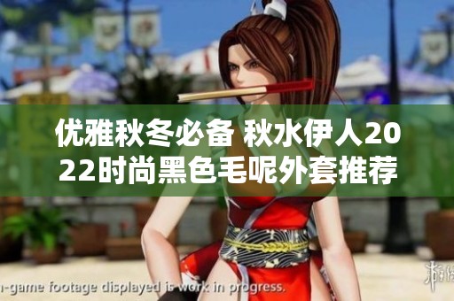 优雅秋冬必备 秋水伊人2022时尚黑色毛呢外套推荐