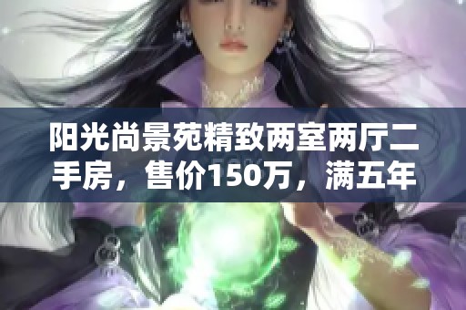 阳光尚景苑精致两室两厅二手房，售价150万，满五年使用权