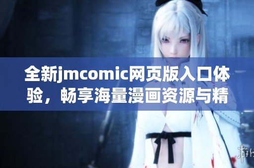 全新jmcomic网页版入口体验，畅享海量漫画资源与精彩内容