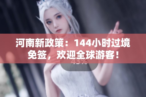 河南新政策：144小时过境免签，欢迎全球游客！