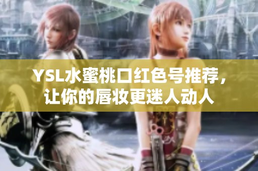 YSL水蜜桃口红色号推荐，让你的唇妆更迷人动人