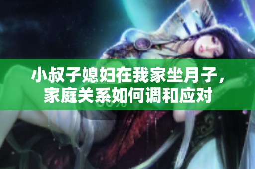 小叔子媳妇在我家坐月子，家庭关系如何调和应对
