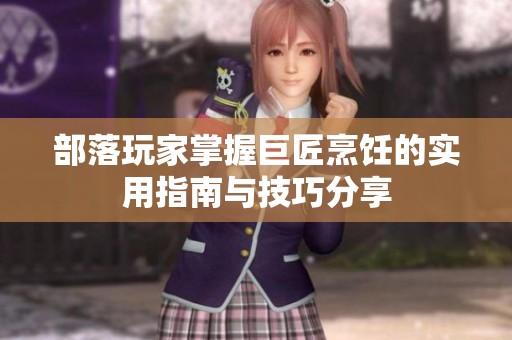 部落玩家掌握巨匠烹饪的实用指南与技巧分享