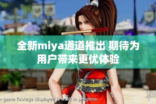 全新miya通道推出 期待为用户带来更优体验