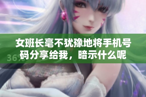 女班长毫不犹豫地将手机号码分享给我，暗示什么呢