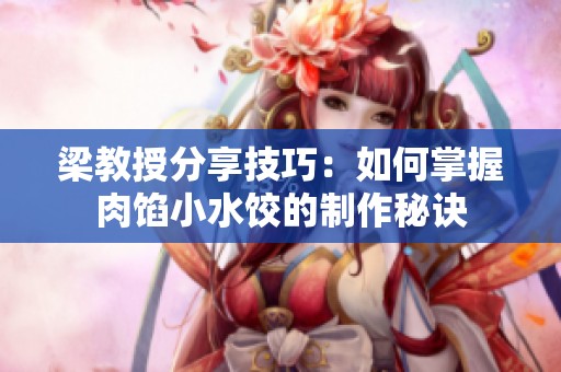 梁教授分享技巧：如何掌握肉馅小水饺的制作秘诀