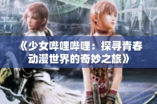《少女哔哩哔哩：探寻青春动漫世界的奇妙之旅》