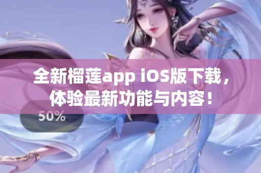 全新榴莲app iOS版下载，体验最新功能与内容！