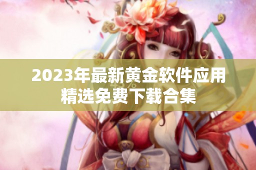 2023年最新黄金软件应用精选免费下载合集
