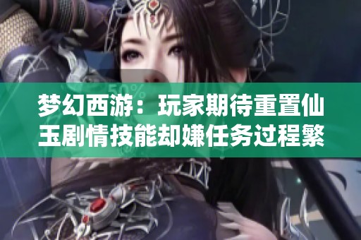 梦幻西游：玩家期待重置仙玉剧情技能却嫌任务过程繁琐