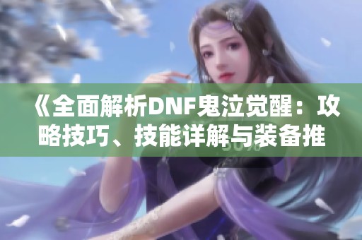 《全面解析DNF鬼泣觉醒：攻略技巧、技能详解与装备推荐》