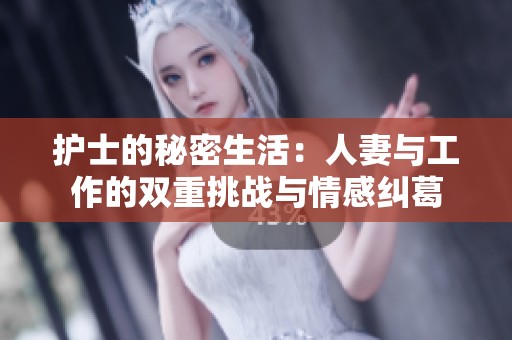 护士的秘密生活：人妻与工作的双重挑战与情感纠葛