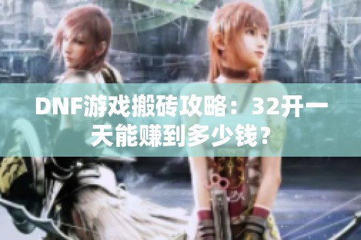 DNF游戏搬砖攻略：32开一天能赚到多少钱？