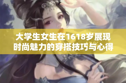大学生女生在1618岁展现时尚魅力的穿搭技巧与心得