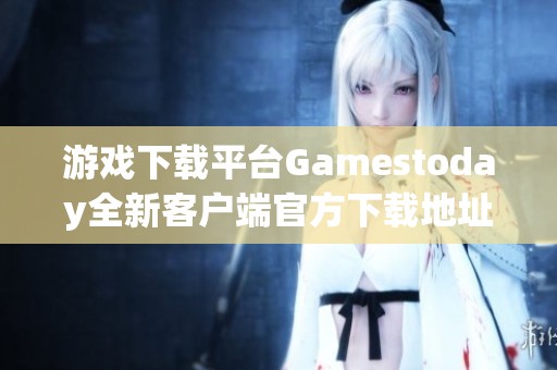 游戏下载平台Gamestoday全新客户端官方下载地址分享