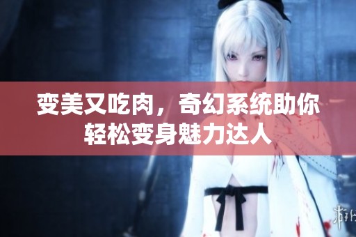 变美又吃肉，奇幻系统助你轻松变身魅力达人