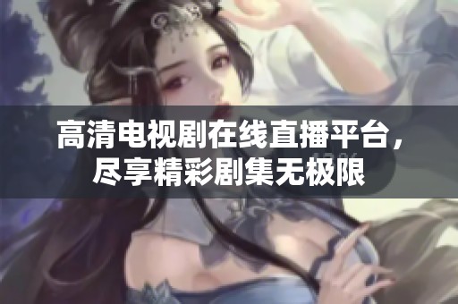 高清电视剧在线直播平台，尽享精彩剧集无极限
