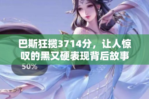 巴斯狂揽3714分，让人惊叹的黑又硬表现背后故事