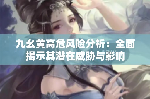 九幺黄高危风险分析：全面揭示其潜在威胁与影响