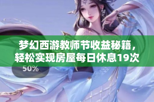 梦幻西游教师节收益秘籍，轻松实现房屋每日休息19次攻略
