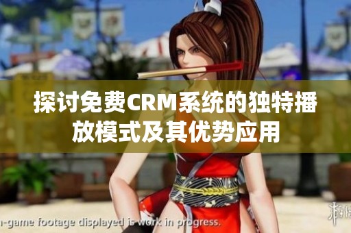 探讨免费CRM系统的独特播放模式及其优势应用