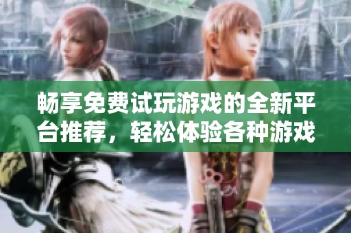 畅享免费试玩游戏的全新平台推荐，轻松体验各种游戏乐趣