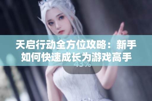 天启行动全方位攻略：新手如何快速成长为游戏高手