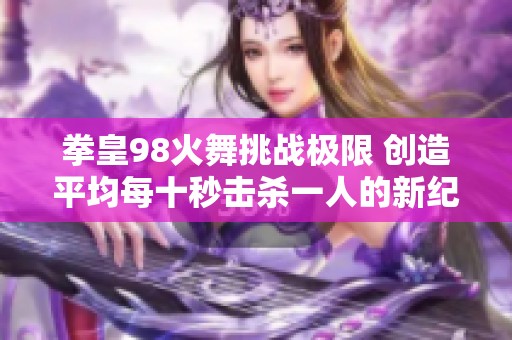 拳皇98火舞挑战极限 创造平均每十秒击杀一人的新纪录